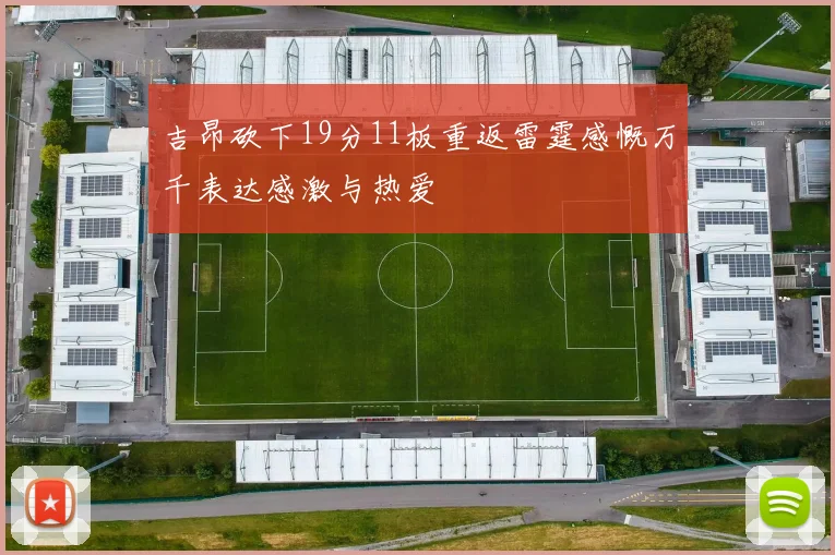 吉昂砍下19分11板重返雷霆感慨万千表达感激与热爱