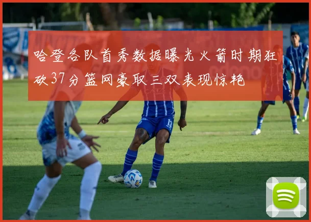 哈登各队首秀数据曝光火箭时期狂砍37分篮网豪取三双表现惊艳