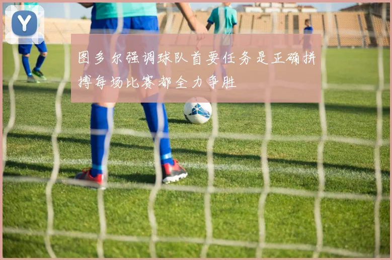 图多尔强调球队首要任务是正确拼搏每场比赛都全力争胜