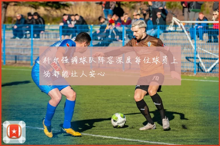科尔强调球队阵容深度每位球员上场都能让人安心