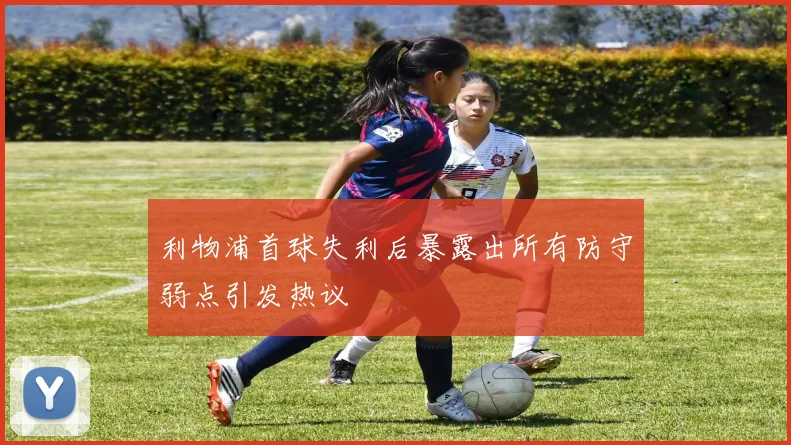 利物浦首球失利后暴露出所有防守弱点引发热议