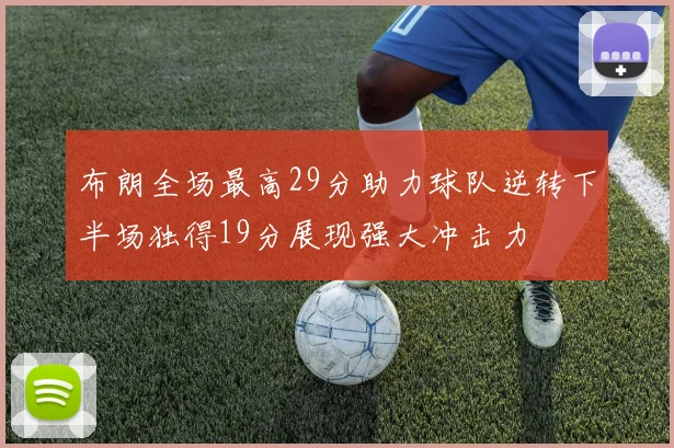 布朗全场最高29分助力球队逆转下半场独得19分展现强大冲击力