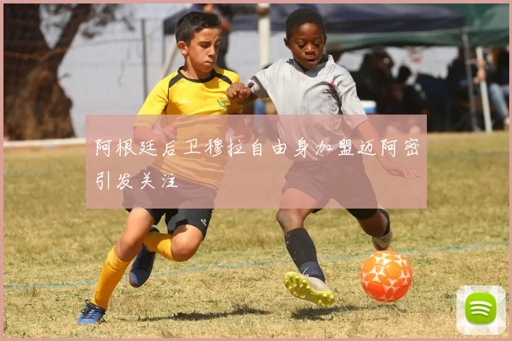 阿根廷后卫穆拉自由身加盟迈阿密引发关注