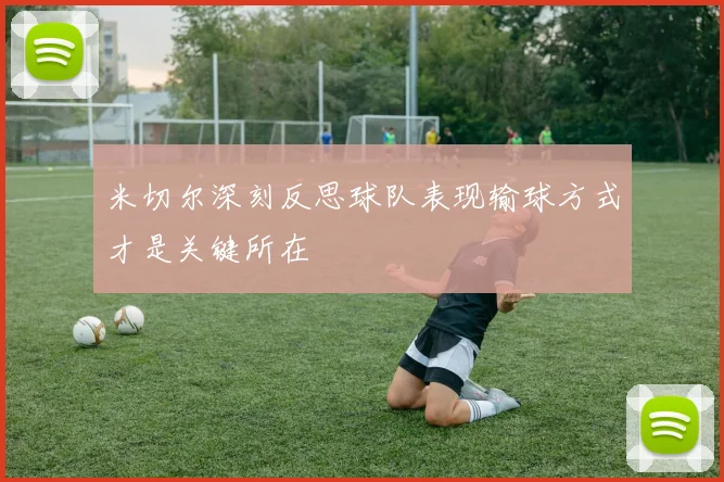 米切尔深刻反思球队表现输球方式才是关键所在