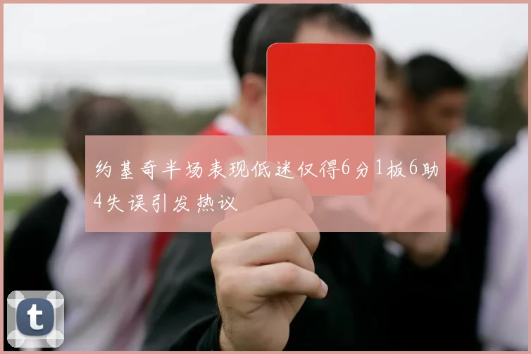 约基奇半场表现低迷仅得6分1板6助4失误引发热议
