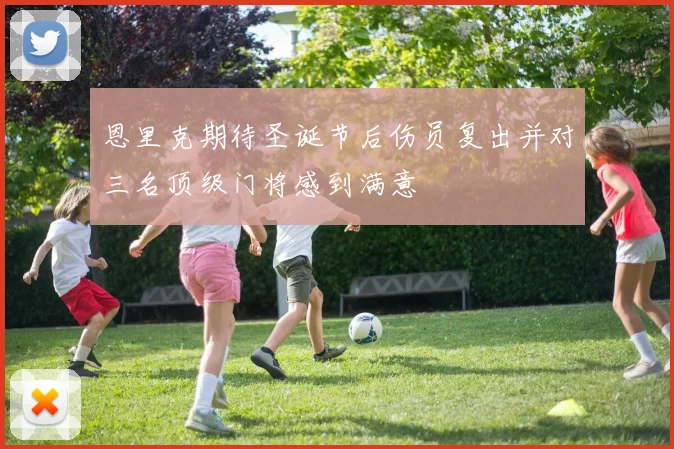 恩里克期待圣诞节后伤员复出并对三名顶级门将感到满意