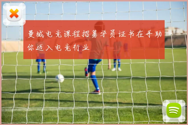 曼城电竞课程招募学员证书在手助你迈入电竞行业