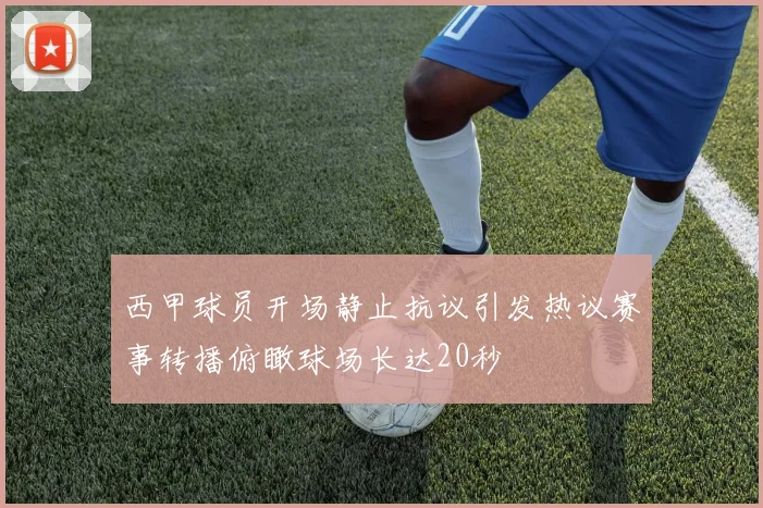 西甲球员开场静止抗议引发热议赛事转播俯瞰球场长达20秒