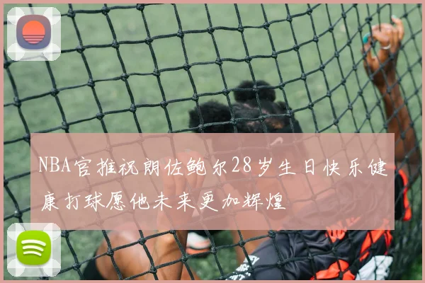 NBA官推祝朗佐鲍尔28岁生日快乐健康打球愿他未来更加辉煌
