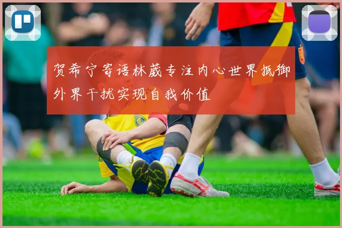 贺希宁寄语林葳专注内心世界抵御外界干扰实现自我价值