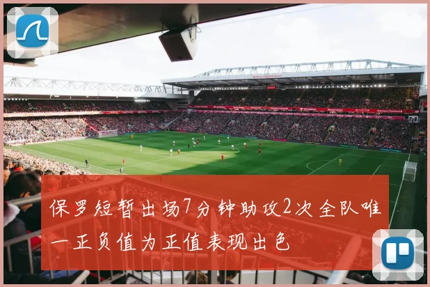 保罗短暂出场7分钟助攻2次全队唯一正负值为正值表现出色