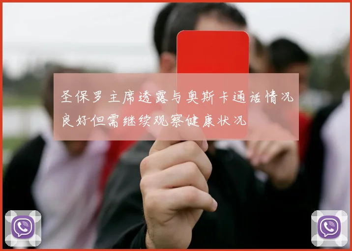 圣保罗主席透露与奥斯卡通话情况良好但需继续观察健康状况