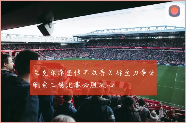 兰克尔泽坚信不放弃目标全力争分剩余三场比赛必胜决心
