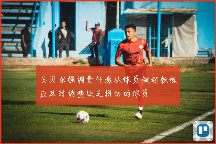 戈贝尔强调责任感从球员做起教练应及时调整缺乏拼劲的球员