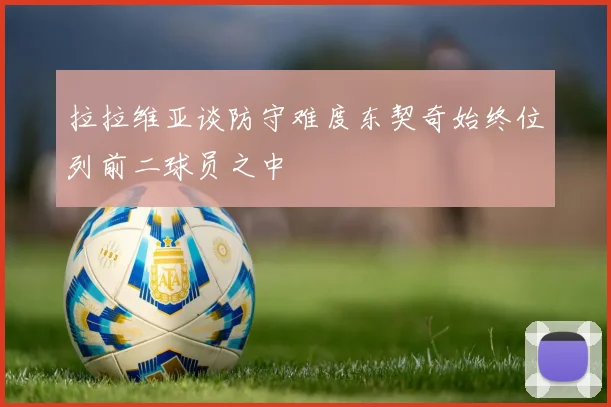 拉拉维亚谈防守难度东契奇始终位列前二球员之中