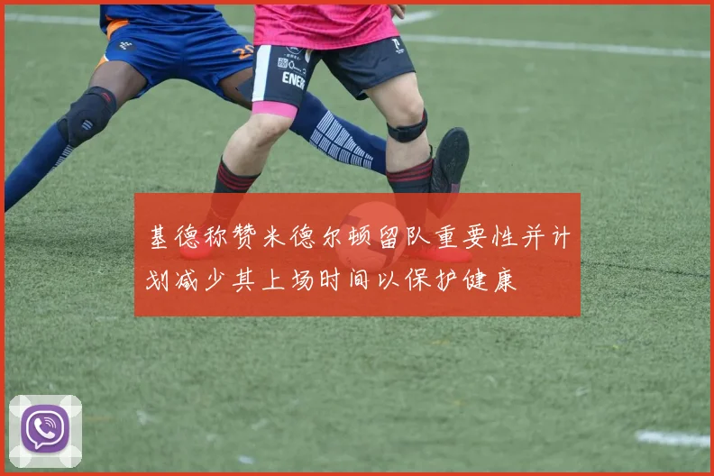 基德称赞米德尔顿留队重要性并计划减少其上场时间以保护健康