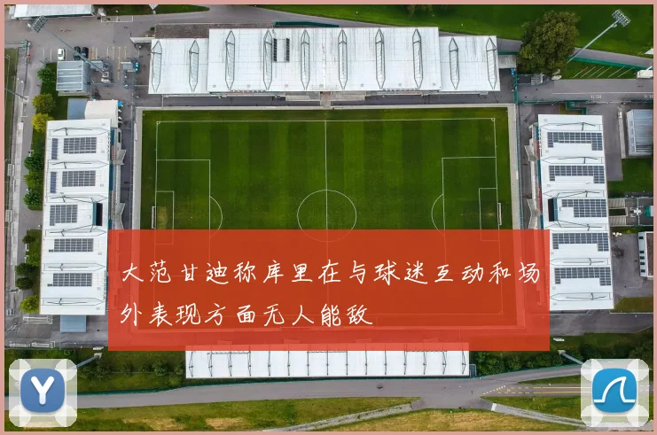 大范甘迪称库里在与球迷互动和场外表现方面无人能敌
