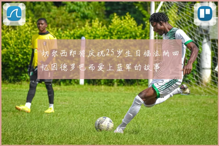 切尔西即将庆祝25岁生日福法纳回忆因德罗巴而爱上蓝军的故事