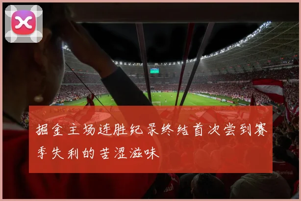 掘金主场连胜纪录终结首次尝到赛季失利的苦涩滋味