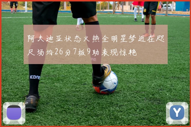 阿夫迪亚状态火热全明星梦近在咫尺场均26分7板9助表现惊艳