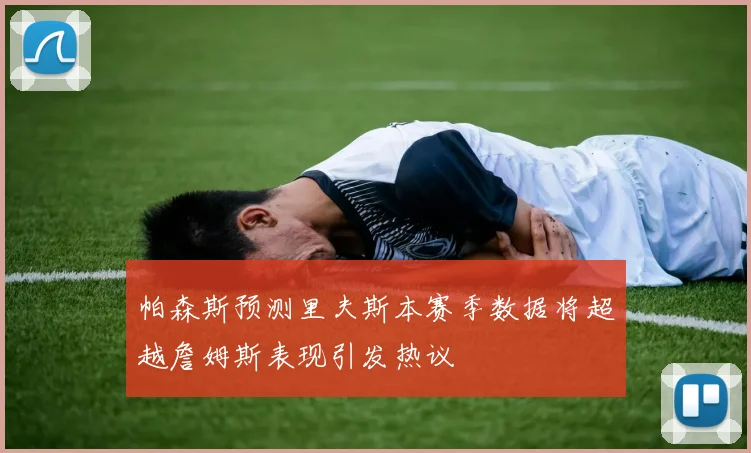 帕森斯预测里夫斯本赛季数据将超越詹姆斯表现引发热议
